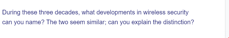 During these three decades, what developments in wireless security
can you name? The two seem similar; can you explain the distinction?