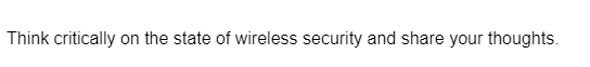 Think critically on the state of wireless security and share your thoughts.