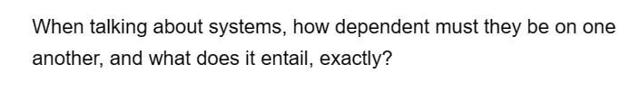 When talking about systems, how dependent must they be on one
another, and what does it entail, exactly?