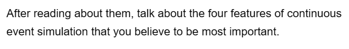 After reading about them, talk about the four features of continuous
event simulation that you believe to be most important.