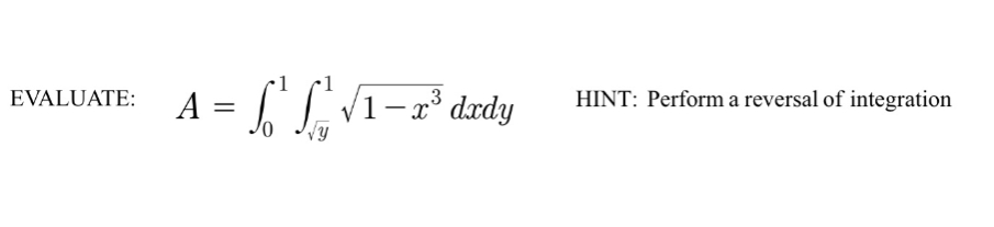 EVALUATE:
A =
3
L¹L₁²√1 - x³ dxdy
HINT: Perform a reversal of integration