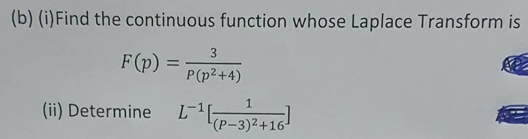 (b) (i)Find the continuous function whose Laplace Transform is
3.
F(p) =
P(p2+4)
(ii) Determine L-1E2416
(P-
