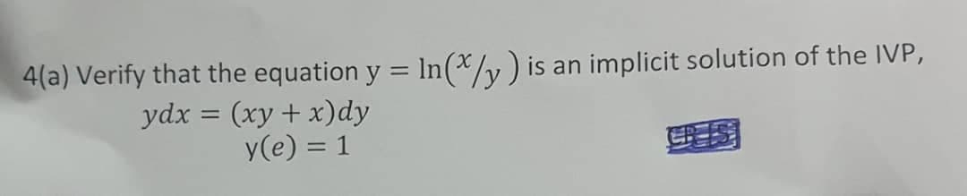 4(a) Verify that the equation y = In(*/v) is an implicit solution of the IVP,
ydx = (xy + x)dy
y(e) = 1
国
