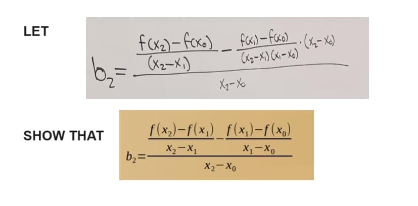 LET
b₂=
SHOW THAT
faxi) - faxo). (x₂-xo)
f (x₂) - fcxo)_ _faxi) - faxo)
(x₂-x₁)
(x₂-x₁) (X₁-Xo)
b₂=
X₂-Xo
f(x₂)-f(x₁) f(x₁)-f(x)
X₂-X₁
Xì Xo
XzXo