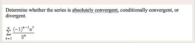 Determine whether the series is absolutely convergent, conditionally convergent, or
divergent.
i Me
(-1)*-¹²
8*