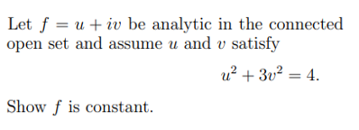 Let f = u + iv be analytic in the connected
open set and assume u and v satisfy
u? + 3v2 = 4.
Show f is constant.
