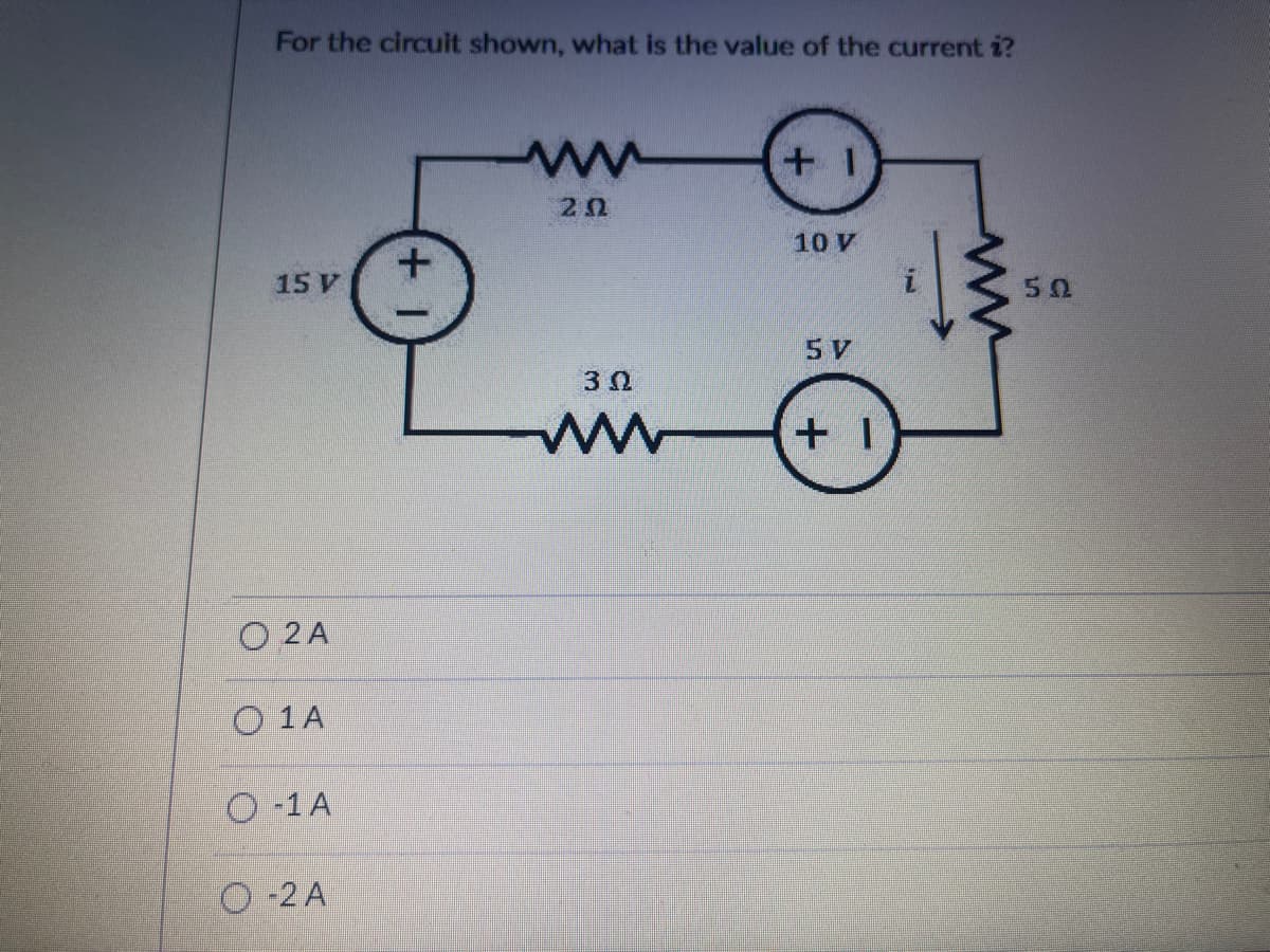 For the circuit shown, what is the value of the current i?
+ 1
10 V
15 V
50
5 V
O 2 A
O 1A
O-1A
O -2 A
+ 1
