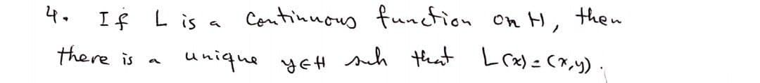 4.
If L is a
there is
Continuous function.
on H, then
unique YEH such that L(x) = (x,y).
a