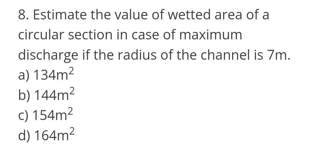 8. Estimate the value of wetted area of a
circular section in case of maximum
discharge if the radius of the channel is 7m.
a) 134m²
b) 144m2
c) 154m2
d) 164m2
