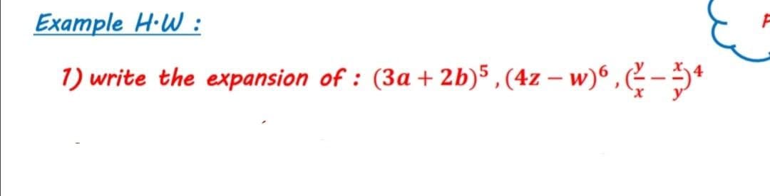 Example H·W :
1) write the expansion of : (3a + 2b)5 , (4z – w)6 , -5*
