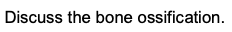 Discuss the bone ossification.