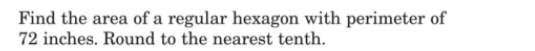 Find the area of a regular hexagon with perimeter of
72 inches. Round to the nearest tenth.
