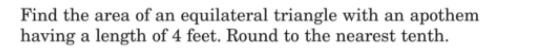 Find the area of an equilateral triangle with an apothem
having a length of 4 feet. Round to the nearest tenth.

