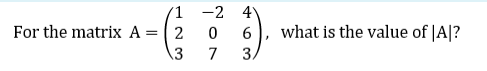 1
For the matrix A = 2
3
-2 4
0
6
7
3,
what is the value of |A|?