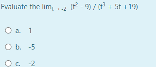 Evaluate the lim+ --2 (t² - 9) / (t³ + 5t +19)
O a. 1
O b. -5
O c. -2