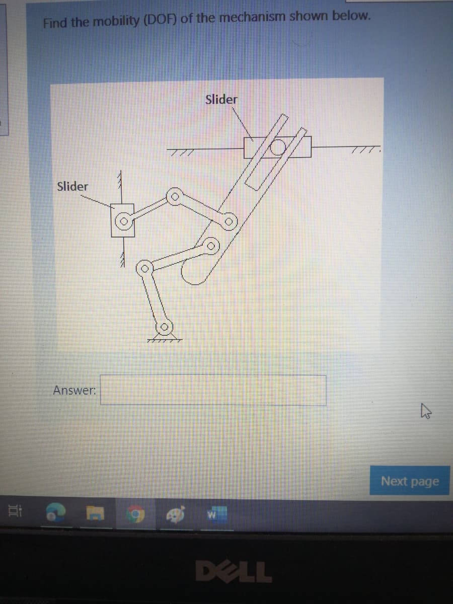 Find the mobility (DOF) of the mechanism shown below.
slider
Slider
Answer:
Next page
DELL
