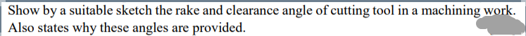 Show by a suitable sketch the rake and clearance angle of cutting tool in a machining work.
Also states why these angles are provided.
