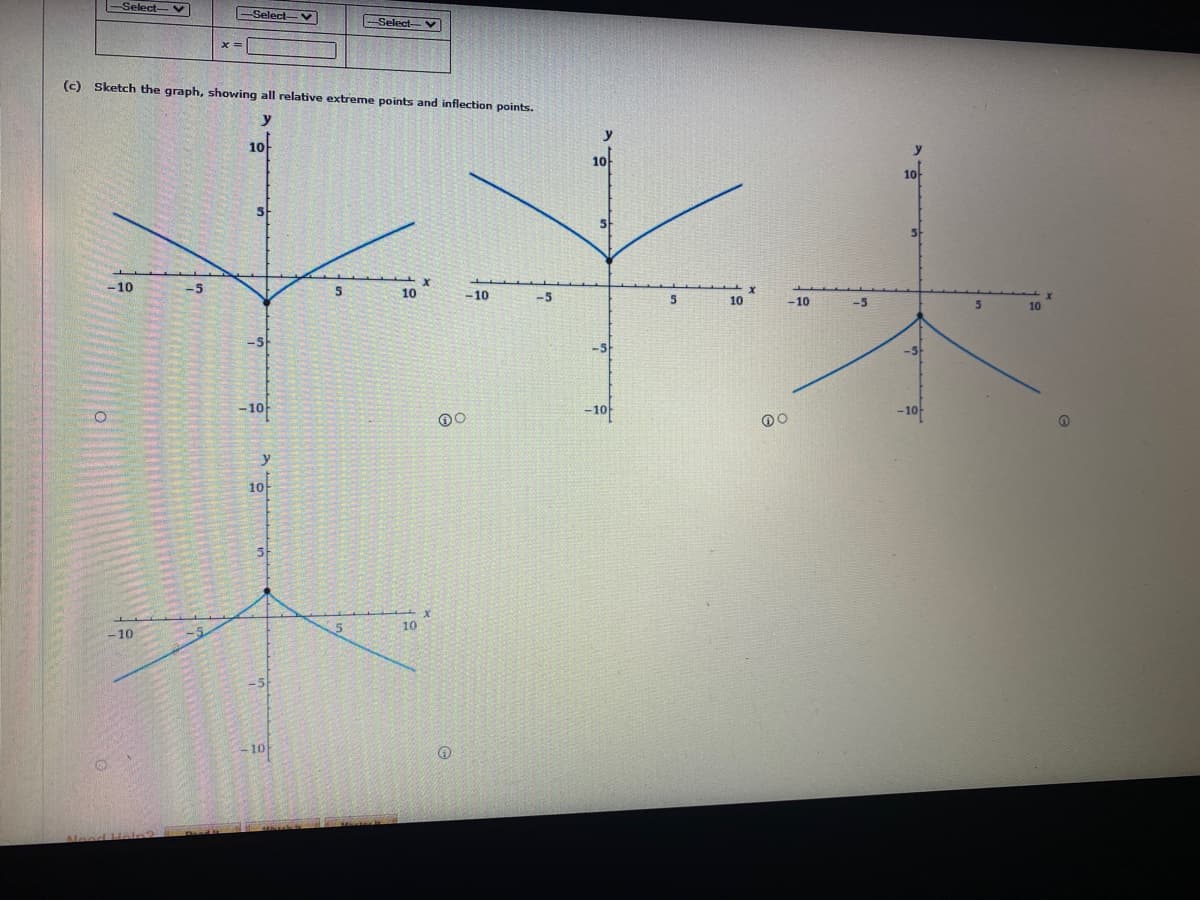 Select-V
Select-V
Select-
(c) Sketch the graph, showing all relative extreme points and inflection points.
y
10
y
10-
-10
-5
10
-10
-5
10
-10
-5
10
-5
-10
-10
-10-
y
10
10
- 10
- 10
