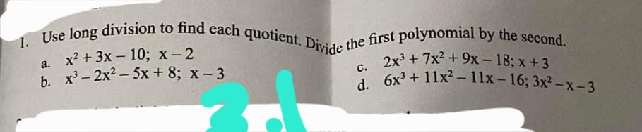 1. Use long division to find each quotient. Divide the first polynomial by the second.
а. х? +3х - 10; х-2
b. х-2х?-5х + 8; х-3
2x + 7x² + 9x - 18; x +3
6x? + 11x2 – 11lx-16; 3x2 -x-3
с.
d.
