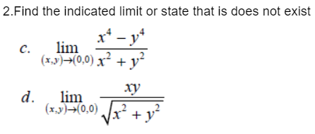 2.Find the indicated limit or state that is does not exist
x² - y²
lim
(x,y) →(0,0) x² + y²
C.
d.
xy
lim
(x,y)+(0,0)√√x² + y²