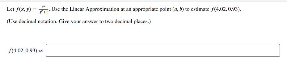 Let f(x, y) = . Use the Linear Approximation at an
appropriate point (a, b) to estimate f(4.02,0.93).
