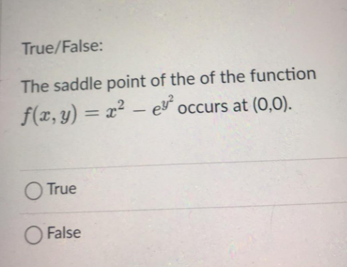 True/False:
The saddle point of the of the function
f(x, y) = x² – e occurs at (0,0).
O True
O False
