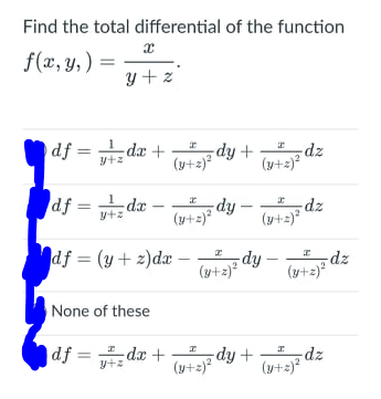 Find the total differential of the function
f(x, y,) =
y + z
df = dx + dy + dz
(y+2)²
(y+z)²
df = dx
(4+-2ja dy –
(y+2)*
fip-
(taj dz
y+z
df = (y+ 2)dx –
dy - dz
(y+2)*
None of these
df =
-dx +
dy +
dz
(y+2)?
(y+2)?
