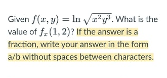 Given f(x, y) = In Væ² y³. What is the
value of fr (1, 2)? If the answer is a
fraction, write your answer in the form
a/b without spaces between characters.
