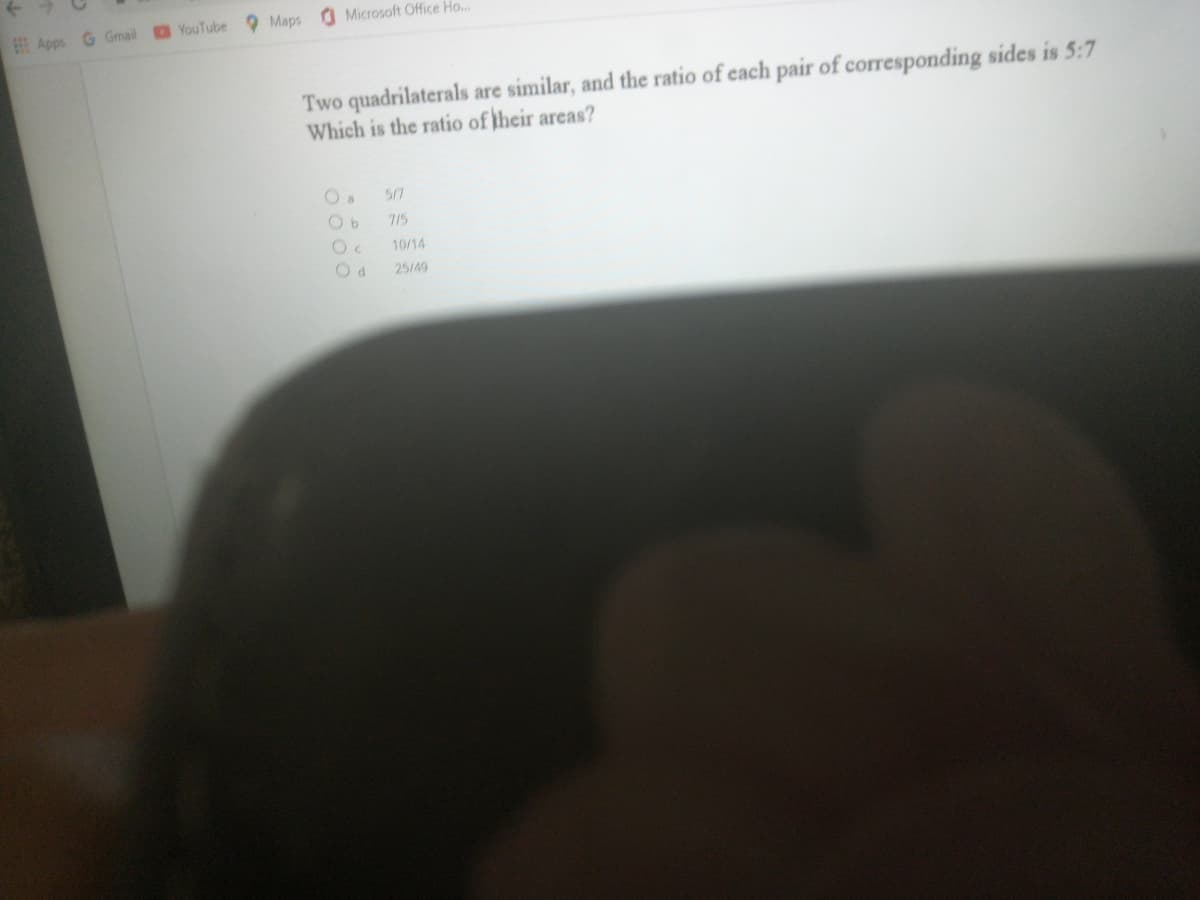 Microsoft Office Ho...
Apps G Gmail YouTube Maps
Two quadrilaterals are similar, and the ratio of each pair of corresponding sides is 5:7
Which is the ratio of their areas?
57
7/5
10/14
25/49
