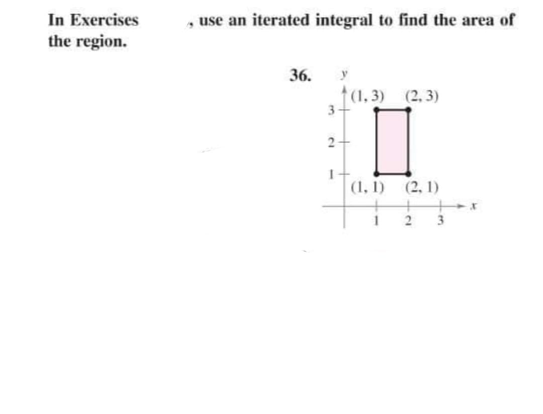 In Exercises
the region.
, use an iterated integral to find the area of
36.
3-
2
1
(1,3) (2,3)
☐
(1, 1)
1
(2, 1)
2 3