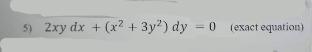 5) 2xy dx + (x² + 3y²) dy = 0 (exact equation)