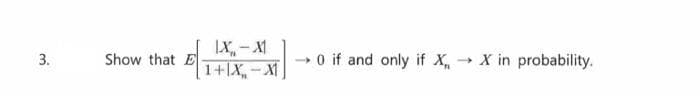 3.
Show that E
0 if and only if X, X in probability.
1+X,-X
