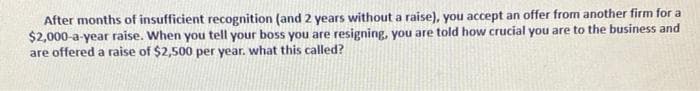 After months of insufficient recognition (and 2 years without a raise), you accept an offer from another firm for a
$2,000-a-year raise. When you tell your boss you are resigning, you are told how crucial you are to the business and
are offered a raise of $2,500 per year. what this called?
