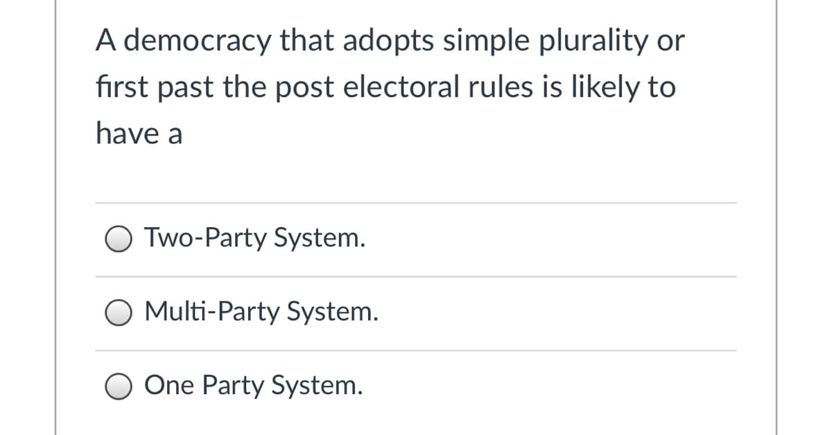 A democracy that adopts simple plurality or
first past the post electoral rules is likely to
have a
O Two-Party System.
O Multi-Party System.
O One Party System.
