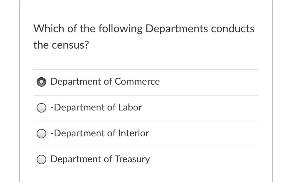 Which of the following Departments conducts
the census?
Department of Commerce
O -Department of Labor
O -Department of Interior
O Department of Treasury
