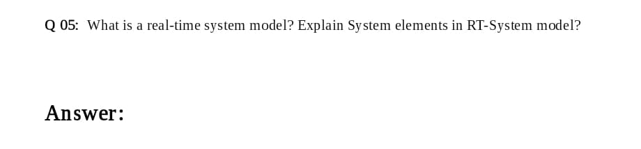 Q 05: What is a real-time system model? Explain System elements in RT-System model?
Answer:
