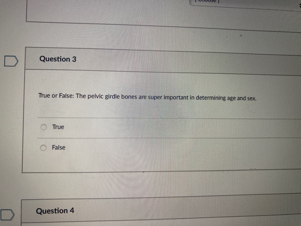 Question 3
True or False: The pelvic girdle bones are super important in determining age and sex.
True
False
Question 4
