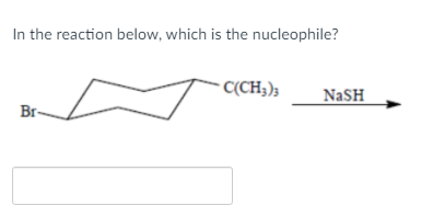 In the reaction below, which is the nucleophile?
- C(CH;);
NaSH
Br-
