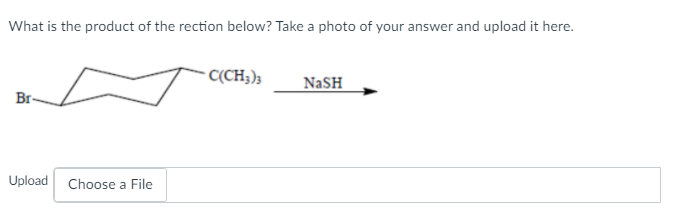 What is the product of the rection below? Take a photo of your answer and upload it here.
C(CH3);
NaSH
Br-
Upload
Choose a File
