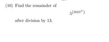 (10) Find the remainder of
5(2023N)
after division by 13.
