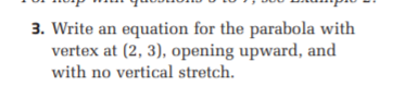3. Write an equation for the parabola with
vertex at (2, 3), opening upward, and
with no vertical stretch.
