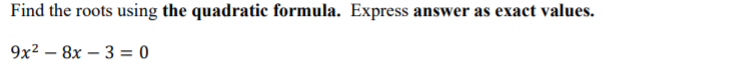 Find the roots using the quadratic formula. Express answer as exact values.
9x2 — 8х — 3 %3D0
