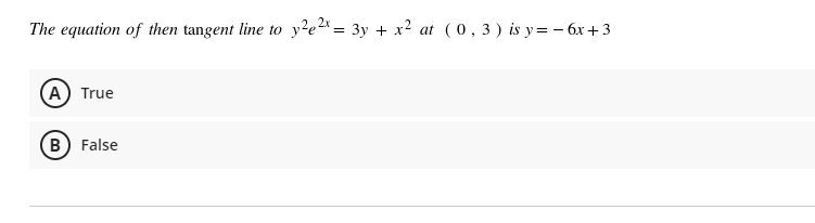 The equation of then tangent line to
y?e2* = 3y + x2 at (0,3) is y= – 6x + 3
A True
B) False
