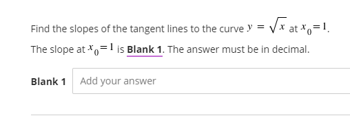 Find the slopes of the tangent lines to the curve y =
=
The slope at *,=1 is Blank 1. The answer must be in decimal.
Blank 1 Add your answer
