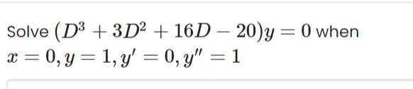 Solve (D³ + 3D² + 16D - 20)y=0 when
x = 0, y = 1, y = 0, y" = 1