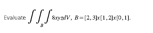 Evaluate
1118x
B
8xyzdV, B=[2, 3]x[1,2]x[0, 1].