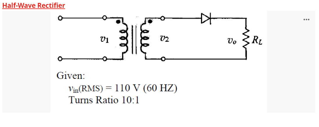 Half-Wave Rectifier
O
Given:
V1
V2
Vin(RMS) = 110 V (60 HZ)
Turns Ratio 10:1
Vo
RL
: