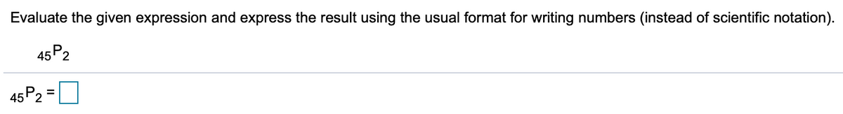 Evaluate the given expression and express the result using the usual format for writing numbers (instead of scientific notation).
45P2
45P2
%3D
