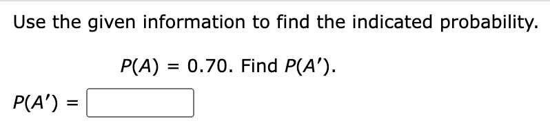 Use the given information to find the indicated probability.
P(A) = 0.70. Find P(A').
P(A') =