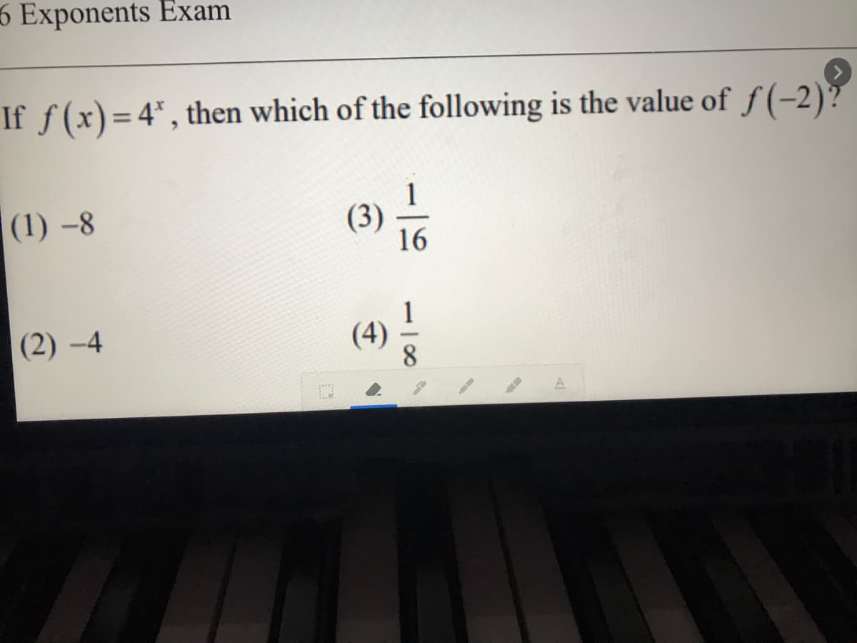 6 Exponents Exam
If f (x)=4", then which of the following is the value of f (-2)?
|(1) –8
(3)
16
(2) -4
1
(4)
